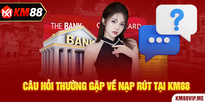 Câu hỏi thường gặp về nạp rút tại KM88