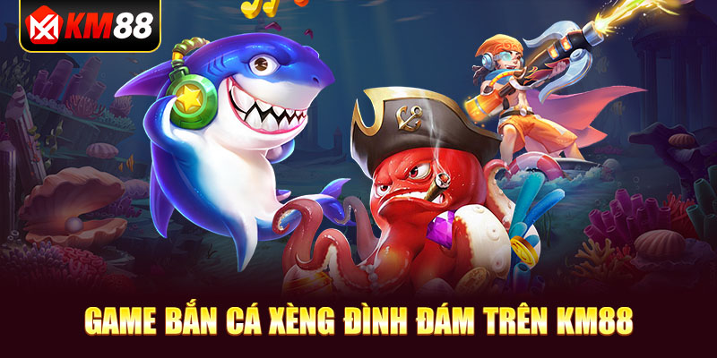 Game Bắn Cá Xèng đình đám trên KM88