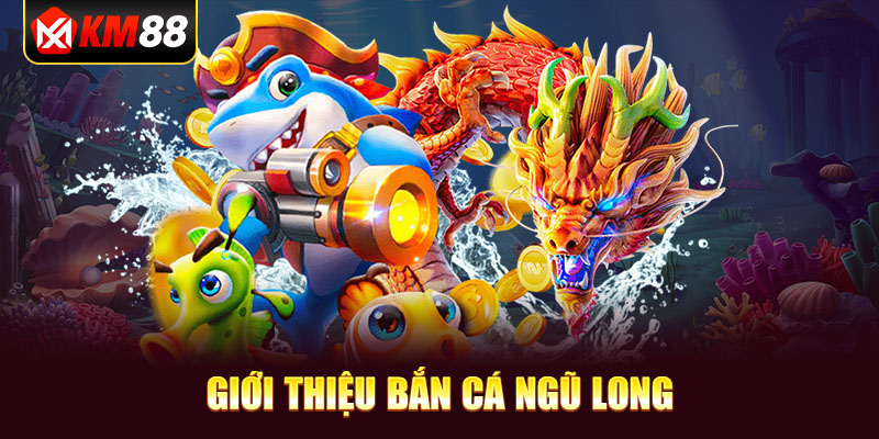 Giới thiệu Bắn Cá Ngũ Long