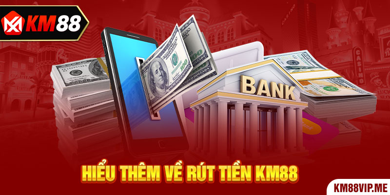 Hiểu thêm về Rút Tiền KM88 