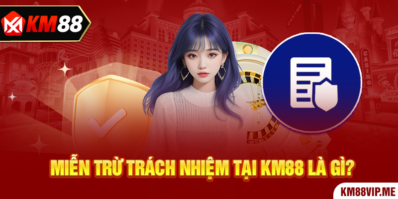 Miễn trừ trách nhiệm tại KM88 là gì?