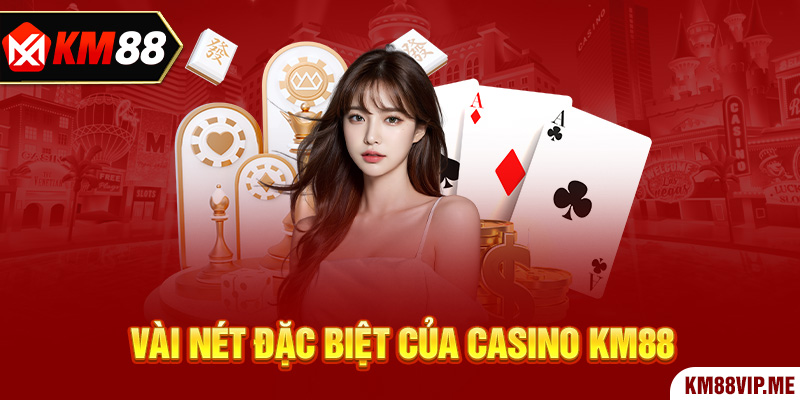 Vài nét đặc biệt của Casino KM88