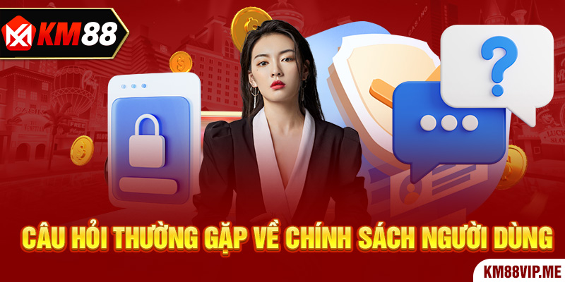 Câu hỏi thường gặp về chính sách người dùng