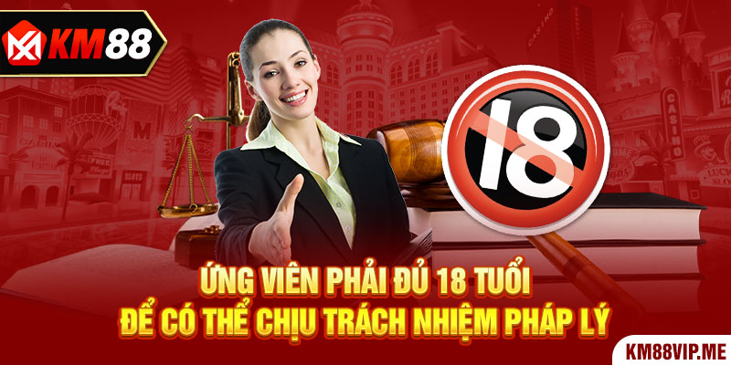 Ứng viên phải đủ 18 tuổi để có thể chịu trách nhiệm pháp lý 