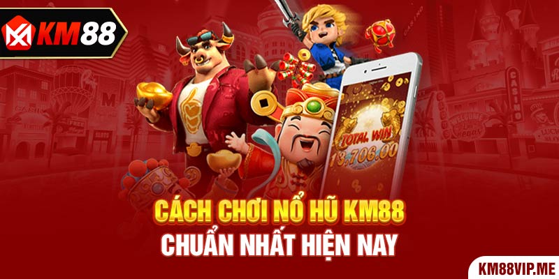 Cách chơi Nổ Hũ KM88 chuẩn nhất hiện nay 