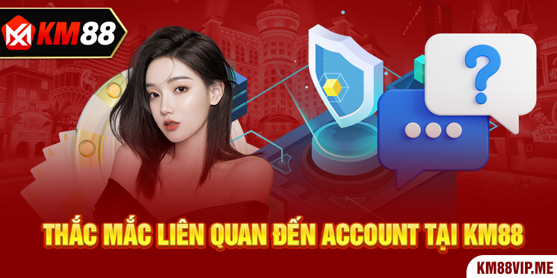 Thắc mắc liên quan đến account tại KM88