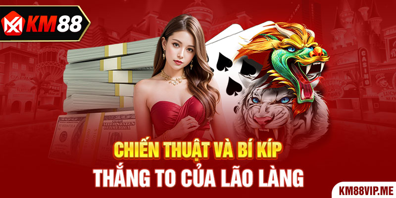 Chiến thuật và bí kíp thắng to của lão làng 