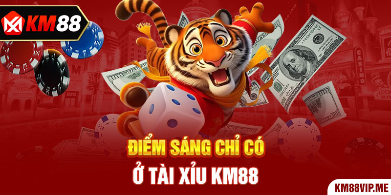 Điểm sáng chỉ có ở Tài Xỉu KM88