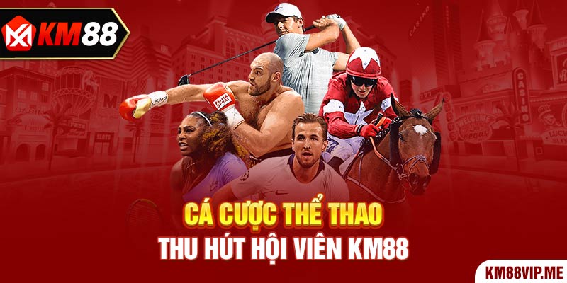 Cá cược thể thao thu hút hội viên KM88 