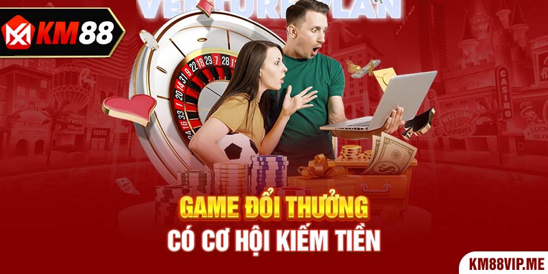 Game đổi thưởng có cơ hội kiếm tiền 