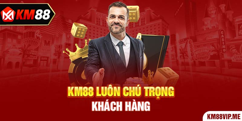 KM88 luôn chú trọng khách hàng 