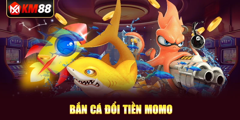 :Bắn cá đổi tiền Momo