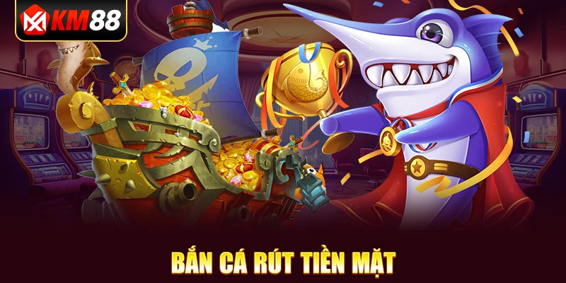 Bắn cá rút tiền mặt