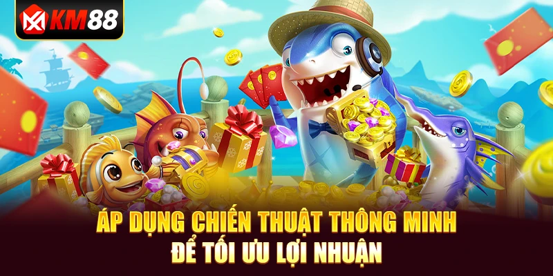 Áp dụng chiến thuật thông minh để tối ưu lợi nhuận