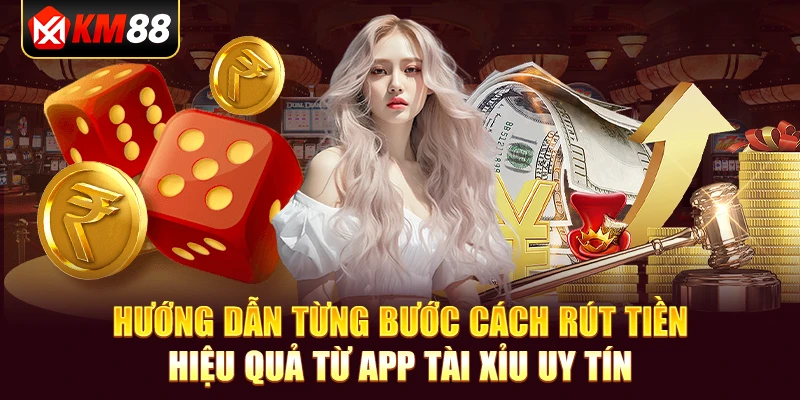 Hướng dẫn từng bước cách rút tiền hiệu quả từ app tài xỉu uy tín