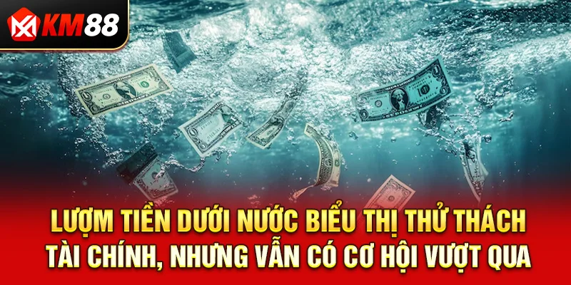 Lượm tiền dưới nước biểu thị thử thách tài chính, nhưng vẫn có cơ hội vượt qua