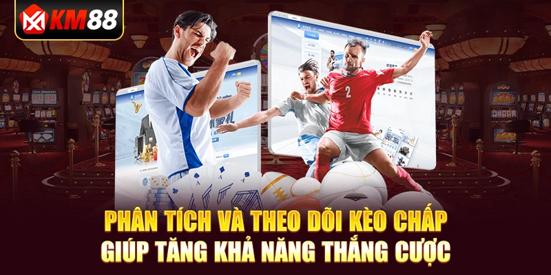 Phân tích và theo dõi kèo chấp giúp tăng khả năng thắng cược