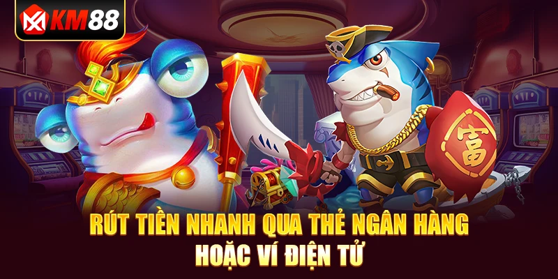 Rút tiền nhanh qua thẻ ngân hàng hoặc ví điện tử.