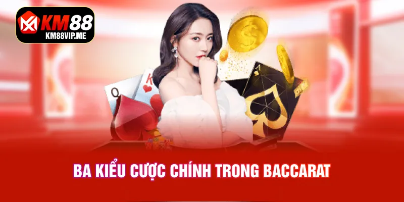 Ba kiểu cược chính trong Baccarat