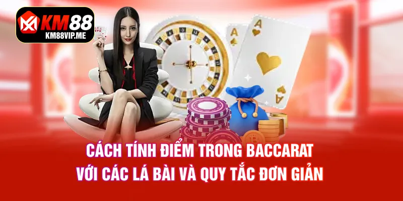 Cách tính điểm trong Baccarat với các lá bài và quy tắc đơn giản