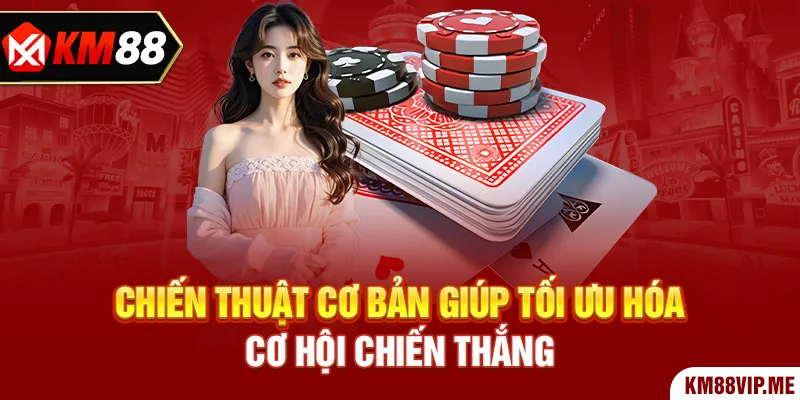 Chiến thuật cơ bản giúp tối ưu hóa cơ hội chiến thắng