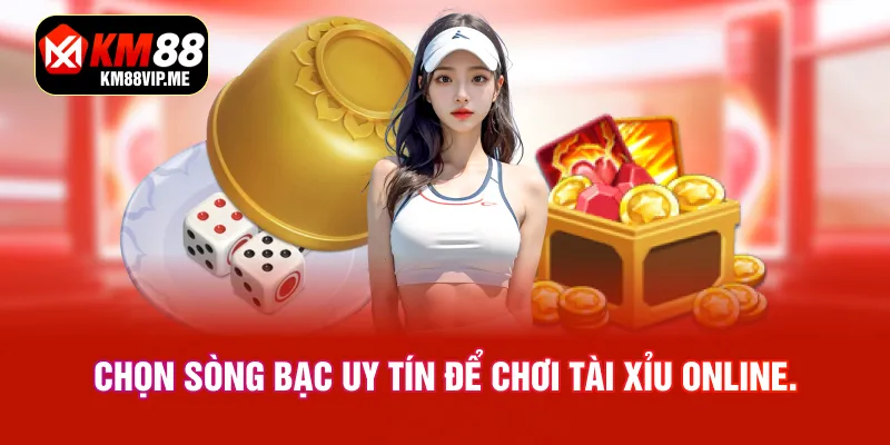 Chọn sòng bạc uy tín để chơi Tài Xỉu online.