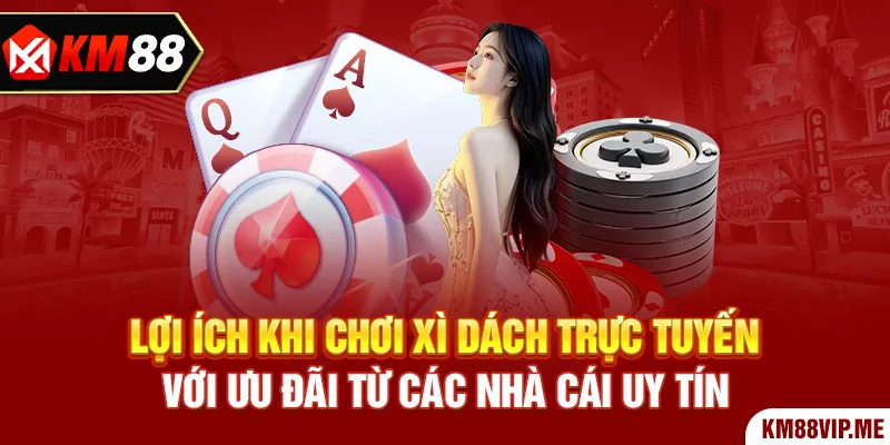 Lợi ích khi chơi xì dách trực tuyến với ưu đãi từ các nhà cái uy tín