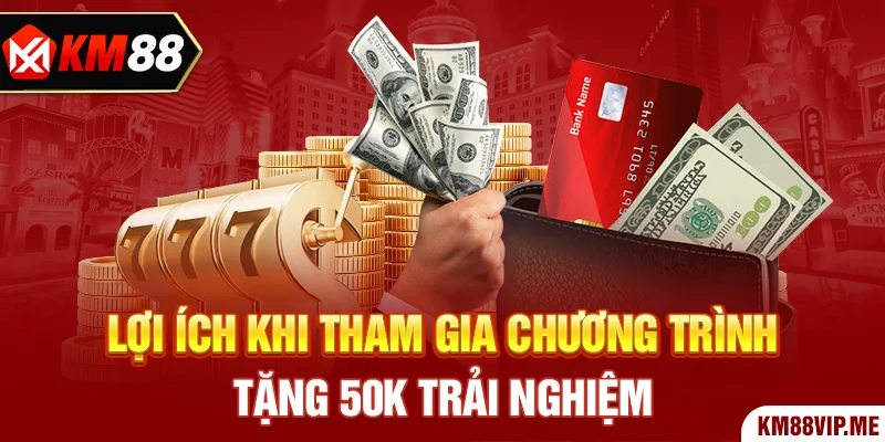 Lợi ích khi tham gia chương trình tặng 50k trải nghiệm
