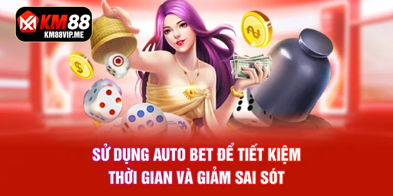 Sử dụng Auto Bet để tiết kiệm thời gian và giảm sai sót