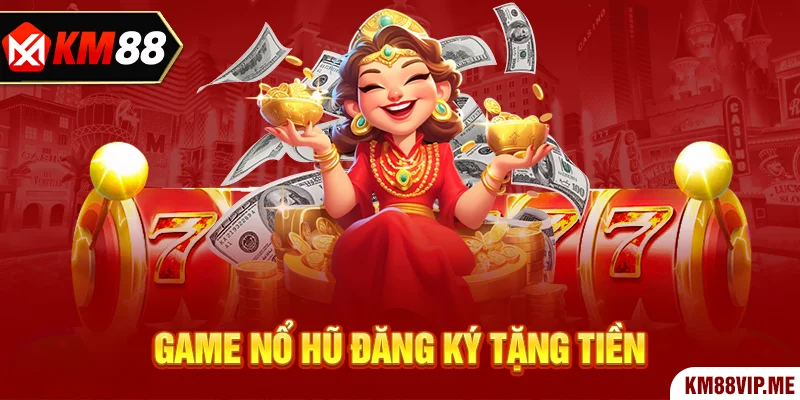 Game nổ hũ đăng ký tặng tiền